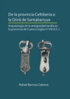 De la provincia Celtiberia a la qura de Santabariyya: Arqueologia de la Antiguedad tardia en la provincia de Cuenca (siglos V-VIII d.C.) - Book