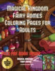 Magical Kingdom - Fairy Homes Coloring Pages for Adults : An Adult Fairy Homes Coloring Book with 40 Pictures of Fairy Environments - Book