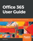 Office 365 User Guide : A comprehensive guide to increase collaboration and productivity with Microsoft Office 365 - Book