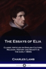 The Essays of Elia : Classic Articles on English Culture, Religion, History and Society in the early 1800s - Book