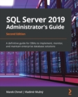 SQL Server 2019 Administrator's Guide : A definitive guide for DBAs to implement, monitor, and maintain enterprise database solutions, 2nd Edition - Book
