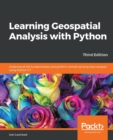 Learning Geospatial Analysis with Python : Understand GIS fundamentals and perform remote sensing data analysis using Python 3.7 - Book