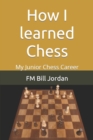 How I learned Chess : My Junior Chess Career - Book