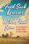 Feedsack Dresses and Wild Plum Jam Remembering Farm Life in the 1950s - Book