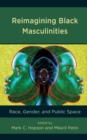Reimagining Black Masculinities : Race, Gender, and Public Space - Book