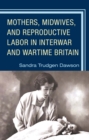 Mothers, Midwives, and Reproductive Labor in Interwar and Wartime Britain - Book