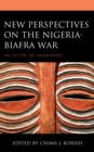 New Perspectives on the Nigeria-Biafra War : No Victor, No Vanquished - Book