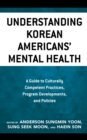 Understanding Korean Americans’ Mental Health : A Guide to Culturally Competent Practices, Program Developments, and Policies - Book