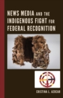 News Media and the Indigenous Fight for Federal Recognition - Book
