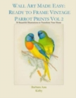 Wall Art Made Easy : Ready to Frame Vintage Parrot Prints Vol 2: 30 Beautiful Illustrations to Transform Your Home - Book