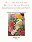 Wall Art Made Easy : Ready to Frame Vintage Seed Catalogue Cover Prints Vol 2: 30 Beautiful Illustrations to Transform Your Home - Book