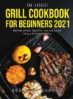 The Easiest Grill Cookbook for Beginners 2021 : Prepare Simple, Healthy, and Delicious Meals with Your Grill - Book
