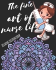The Fine Art Of Nurse Life Relaxing Coloring Book : Funny Snarky Adult Nurse Life Coloring Book With Mandalas For Registered Nurses, Nurse Practitioners and Nursing Students As A Gift & Relaxation & S - Book