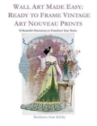 Wall Art Made Easy : Ready to Frame Vintage Art Nouveau Prints: 30 Beautiful Illustrations to Transform Your Home - Book