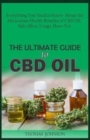 The Ultimate Guide to CBD Oil : Everything You Need to Know About the Miraculous Health Benefits of CBD Oil, Side effect, Usage, How-Tos - Book
