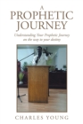 A Prophetic Journey : Understanding Your Prophetic Journey on the Way to Your Destiny - Book