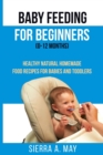 Baby Feeding For Beginners (0-12 Months) : Healthy Natural Homemade Food Recipes For Babies And Toddlers - Book