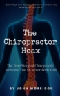 The Chiropractor Hoax : The True Story of Chiropractic Medicine You've Never Been Told - Book