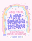 How to Be a Rule-Breaking Letterer : A Guide to Making Perfectly Imperfect Art - Book