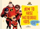 Pixar How to Raise Incredible Kids : Harness the Powers of Your Super Family, One Mission at a Time - Book