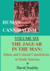 Human Cannibalism Volume Six : The Jaguar in the Man: Ethnic and Cultural Cannibalism in South America - Book