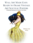 Wall Art Made Easy : Ready to Frame Vintage Art Nouveau Posters: 30 Beautiful Illustrations to Transform Your Home - Book
