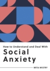 How to Understand and Deal with Social Anxiety : Everything You Need to Know to Manage Social Anxiety - Book