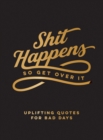 Shit Happens So Get Over It : Uplifting Quotes for Bad Days - Book