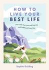 How to Live Your Best Life : Live a Life You Love and Find Joy and Fulfilment Every Day - Book