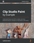 Clip Studio Paint by Example : Understand how to use CSP in a faster and more productive way for concept art, illustrations, and comics - Book