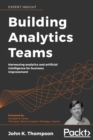 Building Analytics Teams : Harnessing analytics and artificial intelligence for business improvement - Book