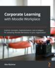 Corporate Learning with Moodle Workplace : Explore concepts, implementation, and strategies for adopting Moodle Workplace in your organization - Book