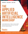 The The Applied Artificial Intelligence Workshop : Start working with AI today, to build games, design decision trees, and train your own machine learning models - Book