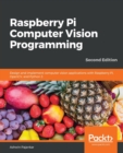 Raspberry Pi Computer Vision Programming : Design and implement computer vision applications with Raspberry Pi, OpenCV, and Python 3, 2nd Edition - Book