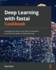 Deep Learning with fastai Cookbook : Leverage the easy-to-use fastai framework to unlock the power of deep learning - Book