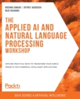 The Applied AI and Natural Language Processing Workshop : Explore practical ways to transform your simple projects into powerful intelligent applications - Book