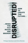 Disrupted! : How to Create the Future When the Old Rules are Broken - Book