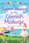 A Summer Wedding For The Cornish Midwife : The perfect uplifting read from top 10 bestseller Jo Bartlett - Book