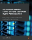 Microsoft SharePoint Server 2019 and SharePoint Hybrid Administration : Deploy, configure, and manage SharePoint on-premises and hybrid scenarios - Book