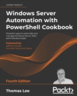 Windows Server Automation with PowerShell Cookbook : Powerful ways to automate and manage Windows administrative tasks, 4th Edition - Book
