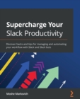 Supercharge Your Slack Productivity : Discover hacks and tips for managing and automating your workflow with Slack and Slack bots - Book
