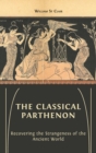 The Classical Parthenon : Recovering the Strangeness of the Ancient World - Book