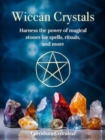 Wiccan Crystals : Harness the power of magical stones for spells, rituals, and more - Book