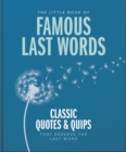 The Little Book of Famous Last Words : Classic Quotes and Quips That Deserve the Last Word - Book