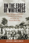 On the Edges of Whiteness : Polish Refugees in British Colonial Africa during and after the Second World War - Book