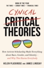 Cynical Theories : How Activist Scholarship Made Everything about Race, Gender, and Identity - And Why this Harms Everybody - Book
