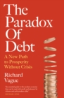 The Paradox of Debt : A New Path to Prosperity Without Crisis - Book
