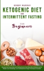 Ketogenic Diet and Intermittent Fasting for Beginners : Discover the Proven Keto and Fasting Secrets that Many Men & Women use for Weight Loss! Autophagy, Low Carbohydrate & Vegan Techniques Included! - Book