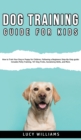 Dog Training Guide for Kids : How to Train Your Dog or Puppy for Children, Following a Beginners Step-By-Step guide: Includes Potty Training, 101 Dog Tricks, Socializing Skills, and More. - Book