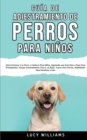 Guia de Adiestramiento de Perros Para Ninos : Como entrenar a tu perro o cachorro para ninos, siguiendo una guia paso a paso para principiantes: incluye entrenamiento para ir al bano, trucos para perr - Book